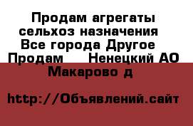 Продам агрегаты сельхоз назначения - Все города Другое » Продам   . Ненецкий АО,Макарово д.